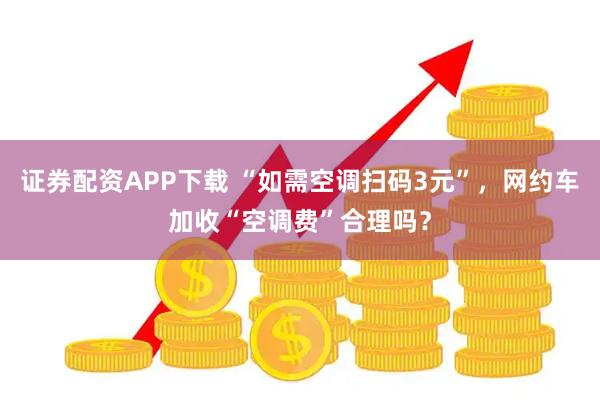 证券配资APP下载 “如需空调扫码3元”,网约车加收“空调费”合理吗?