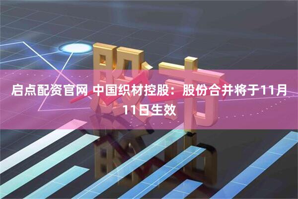 启点配资官网 中国织材控股:股份合并将于11月11日生效