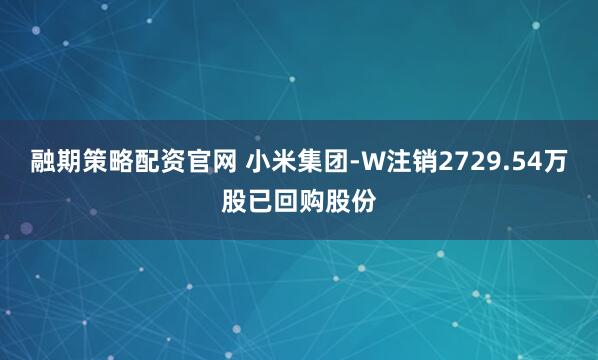 融期策略配资官网 小米集团-W注销2729.54万股已回购股份