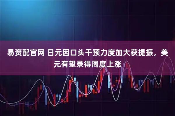 易资配官网 日元因口头干预力度加大获提振,美元有望录得周度上涨