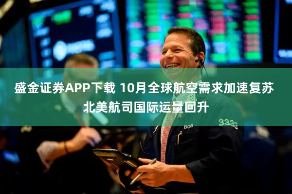 盛金证券APP下载 10月全球航空需求加速复苏 北美航司国际运量回升