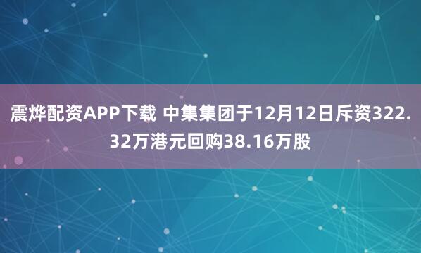 震烨配资APP下载 中集集团于12月12日斥资322.32万港元回购38.16万股