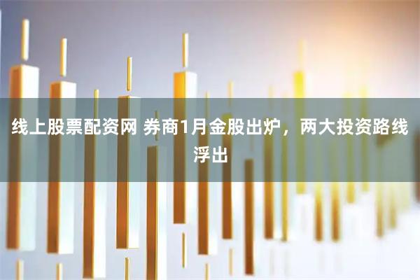 线上股票配资网 券商1月金股出炉,两大投资路线浮出